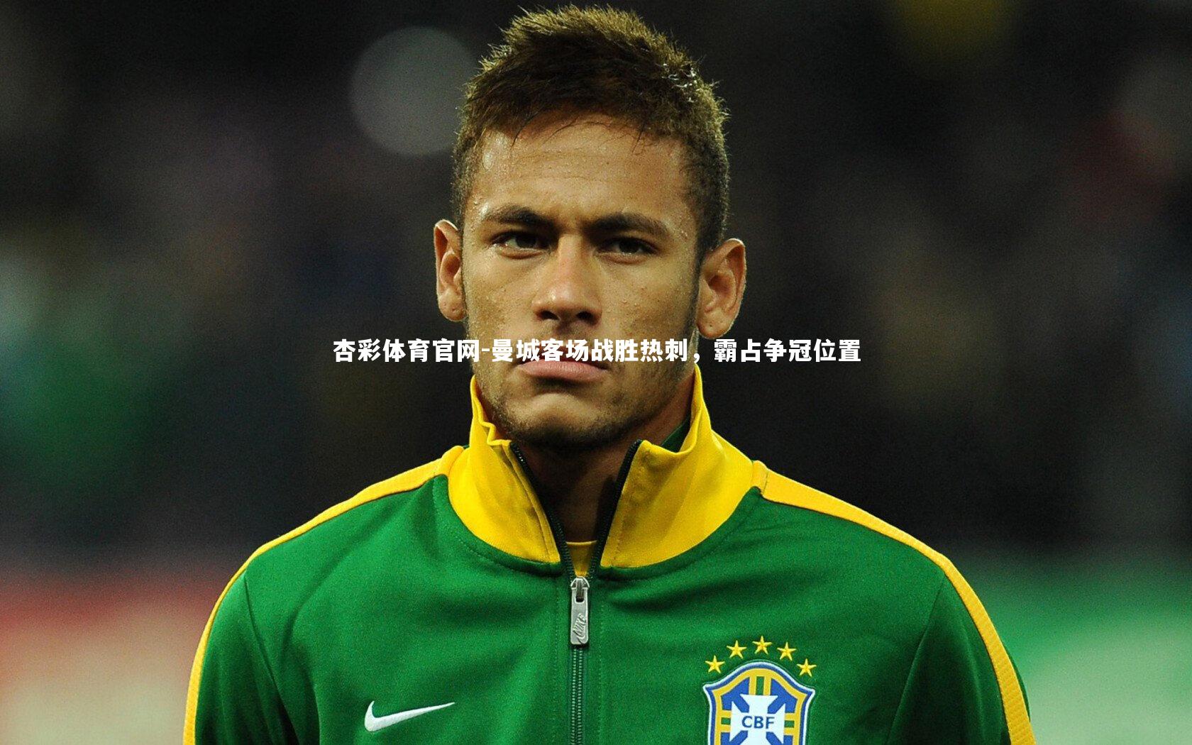 杏彩体育官网-曼城客场战胜热刺，霸占争冠位置