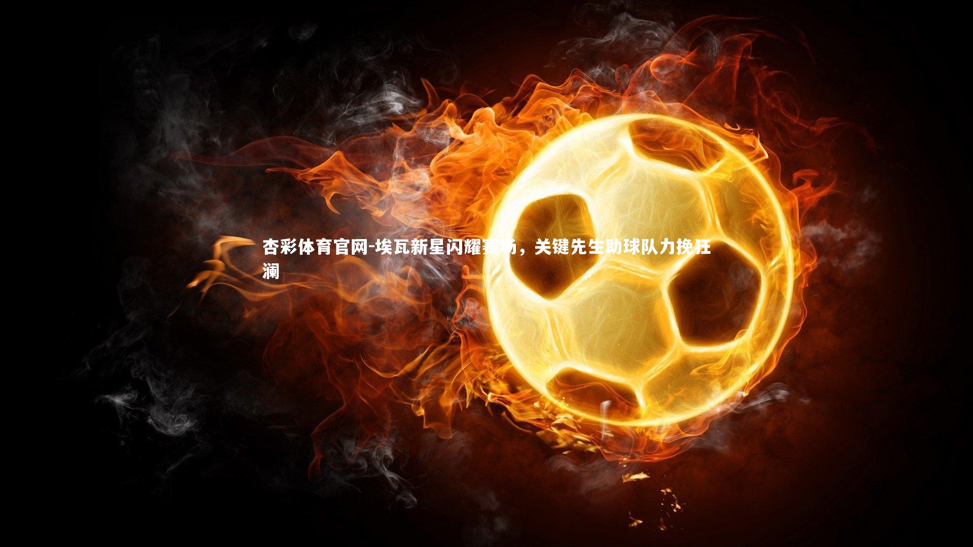 埃瓦新星闪耀赛场，关键先生助球队力挽狂澜