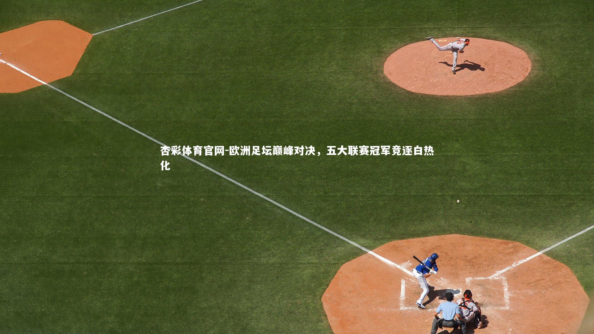 欧洲足坛巅峰对决，五大联赛冠军竞逐白热化
