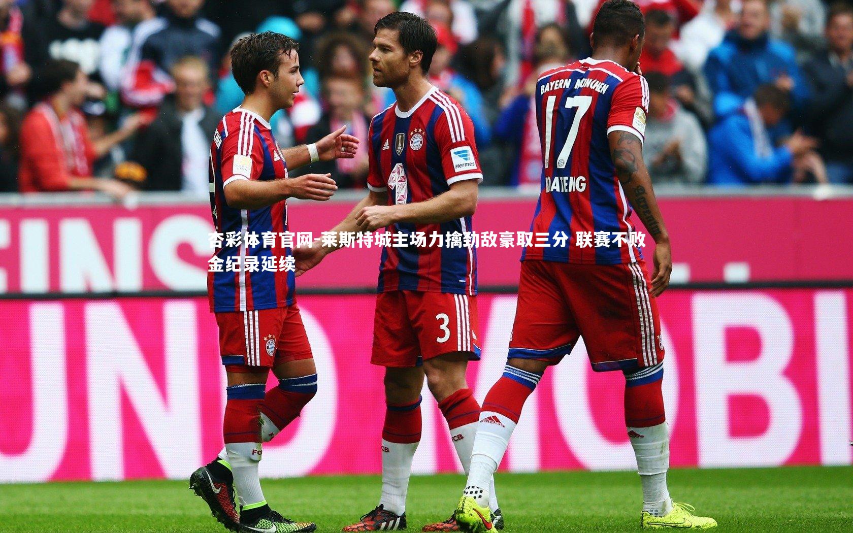 杏彩体育官网-莱斯特城主场力擒劲敌豪取三分 联赛不败金纪录延续