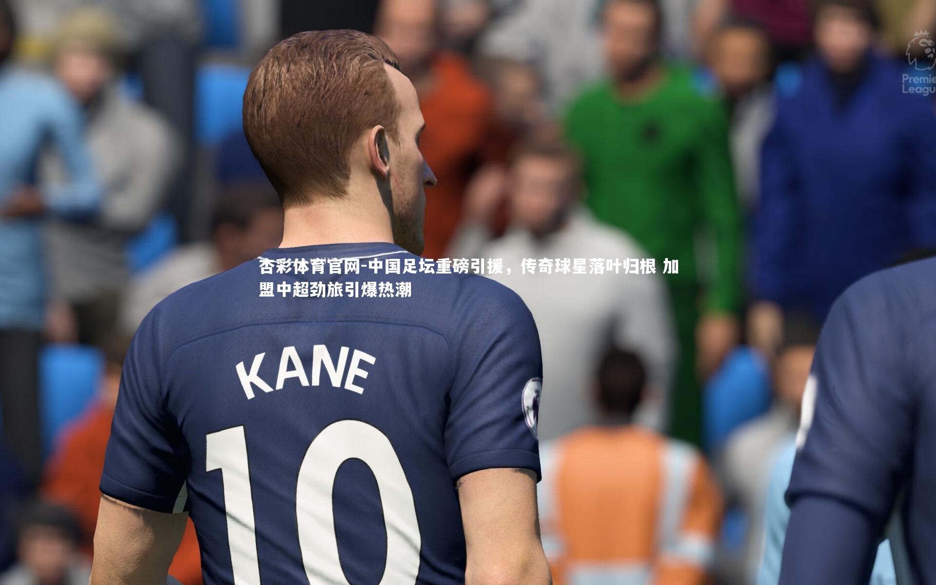 杏彩体育官网-中国足坛重磅引援，传奇球星落叶归根 加盟中超劲旅引爆热潮