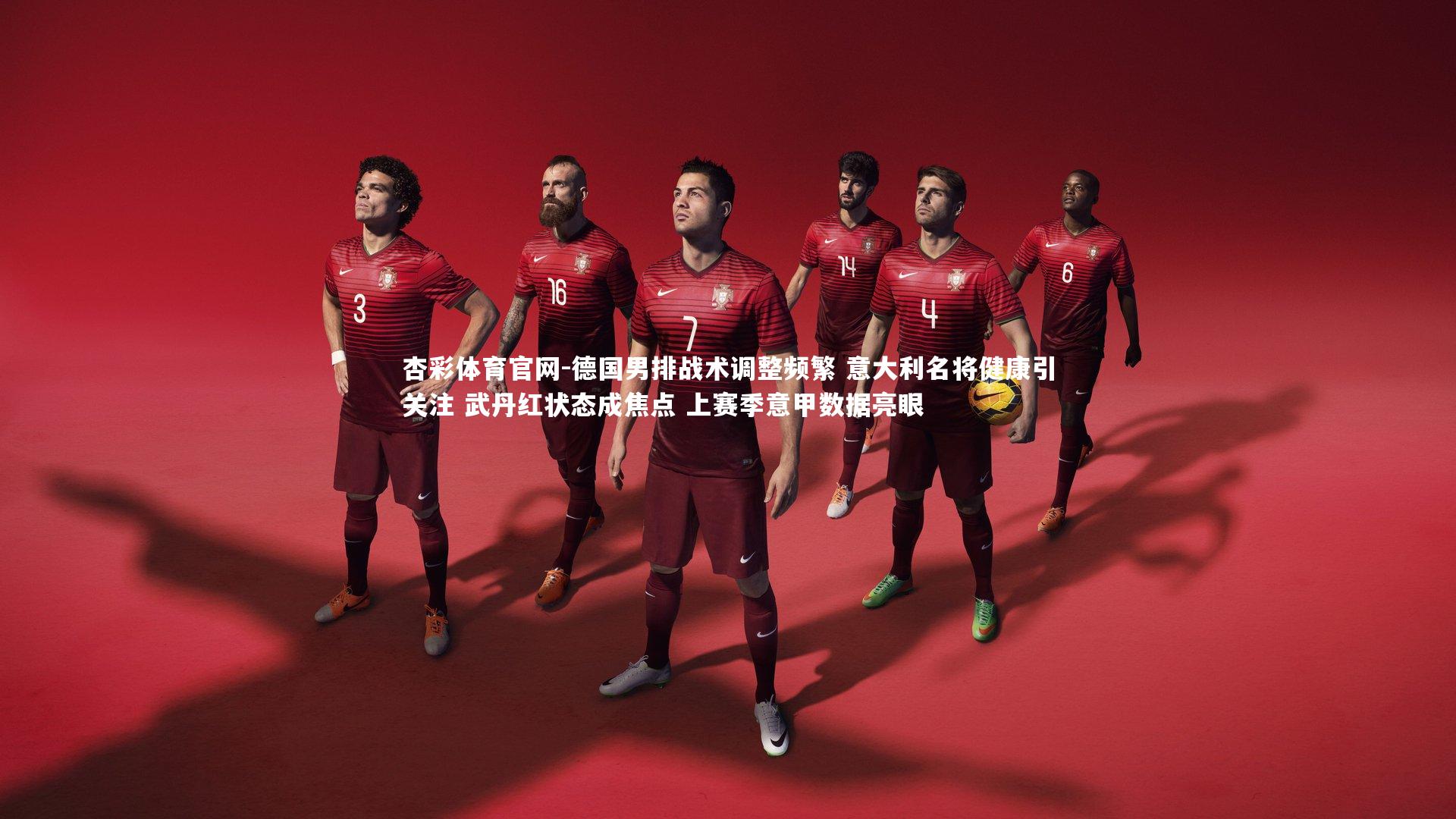 德国男排战术调整频繁 意大利名将健康引关注 武丹红状态成焦点 上赛季意甲数据亮眼
