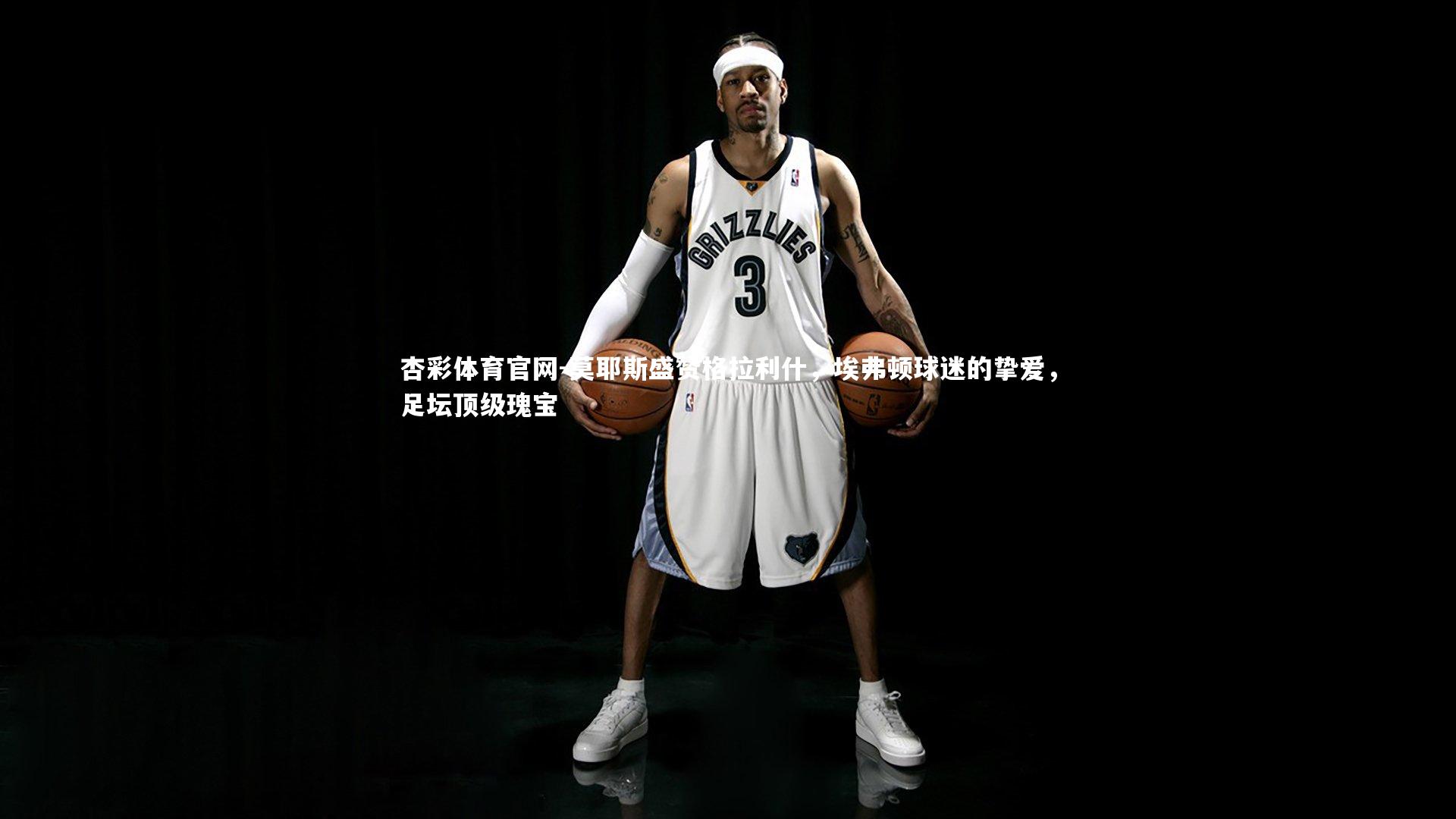 莫耶斯盛赞格拉利什，埃弗顿球迷的挚爱，足坛顶级瑰宝