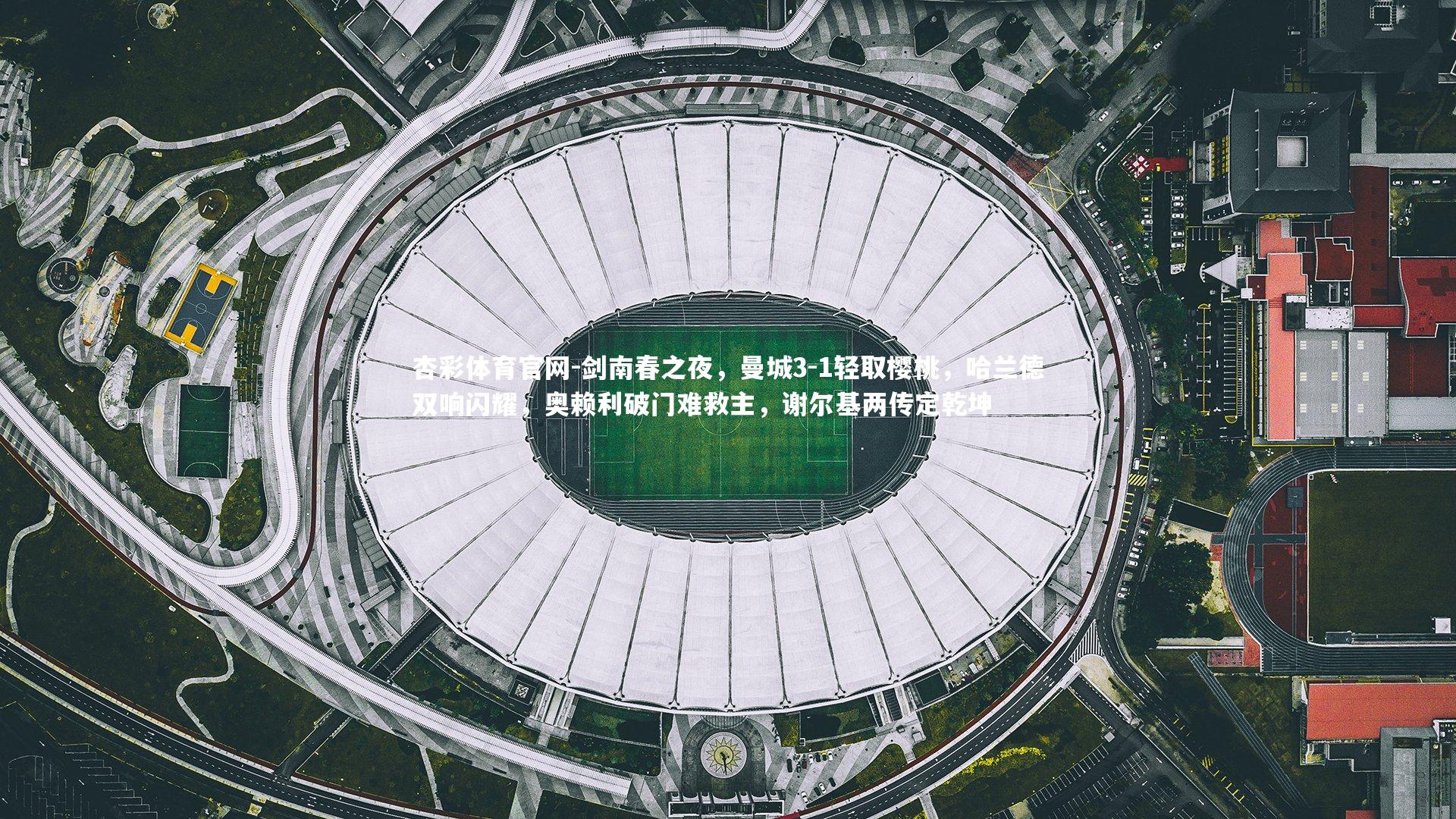 剑南春之夜,曼城3-1轻取樱桃,哈兰德双响闪耀,奥赖利破门难救主,谢尔基两传定乾坤