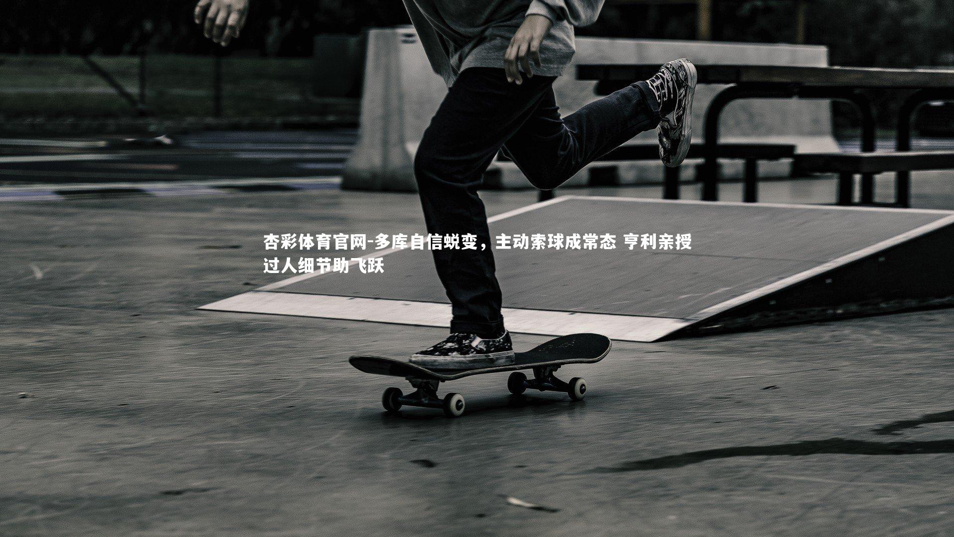 多库自信蜕变，主动索球成常态 亨利亲授过人细节助飞跃