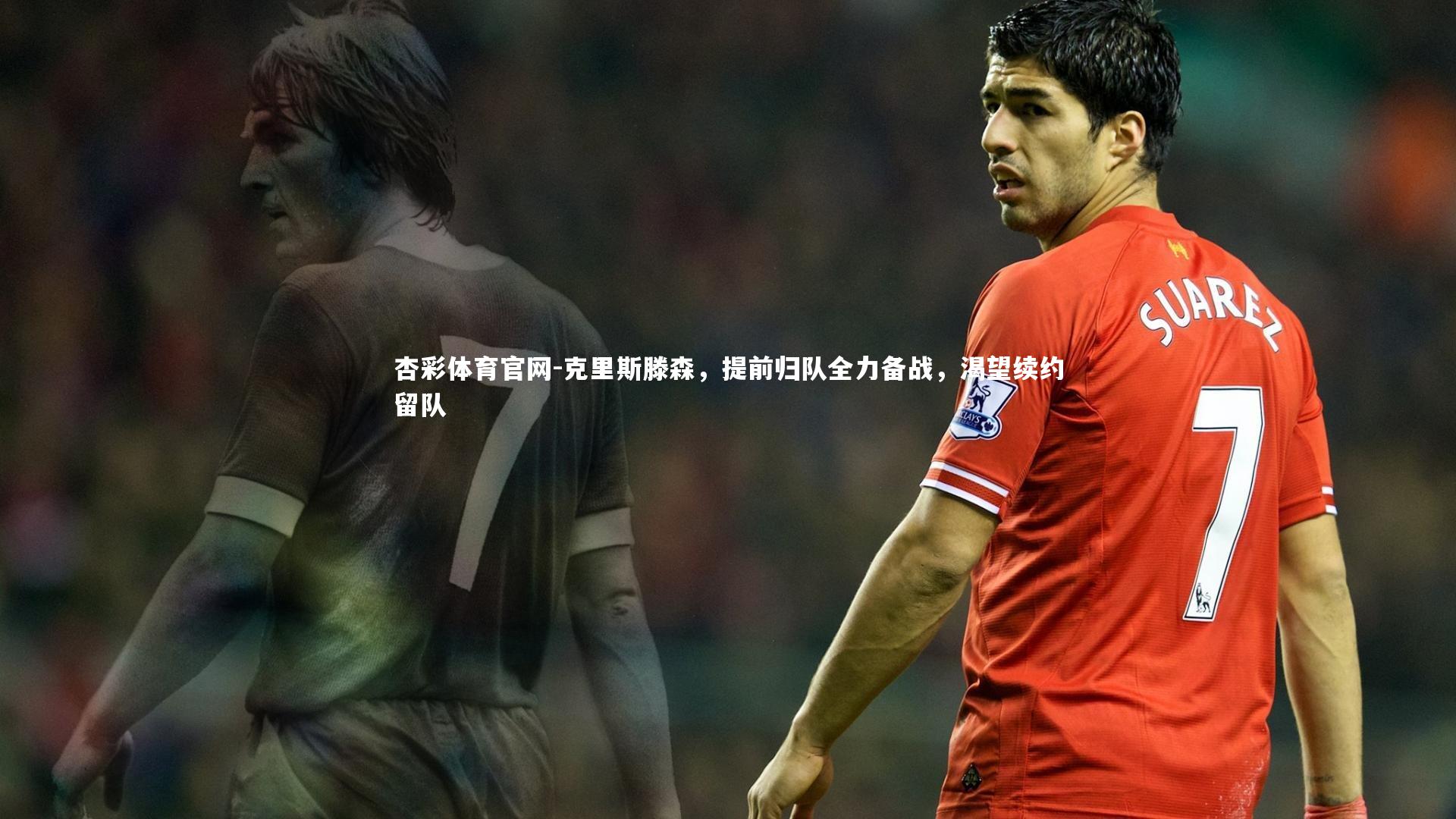 克里斯滕森，提前归队全力备战，渴望续约留队
